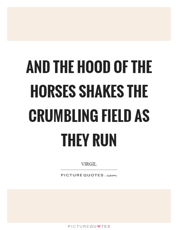 And the hood of the horses shakes the crumbling field as they run Picture Quote #1