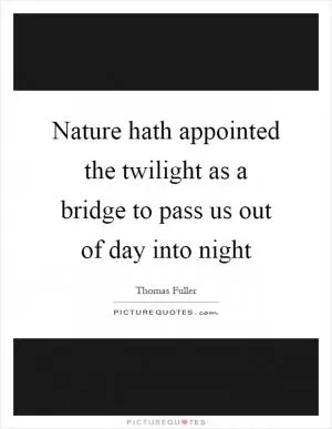Nature hath appointed the twilight as a bridge to pass us out of day into night Picture Quote #1