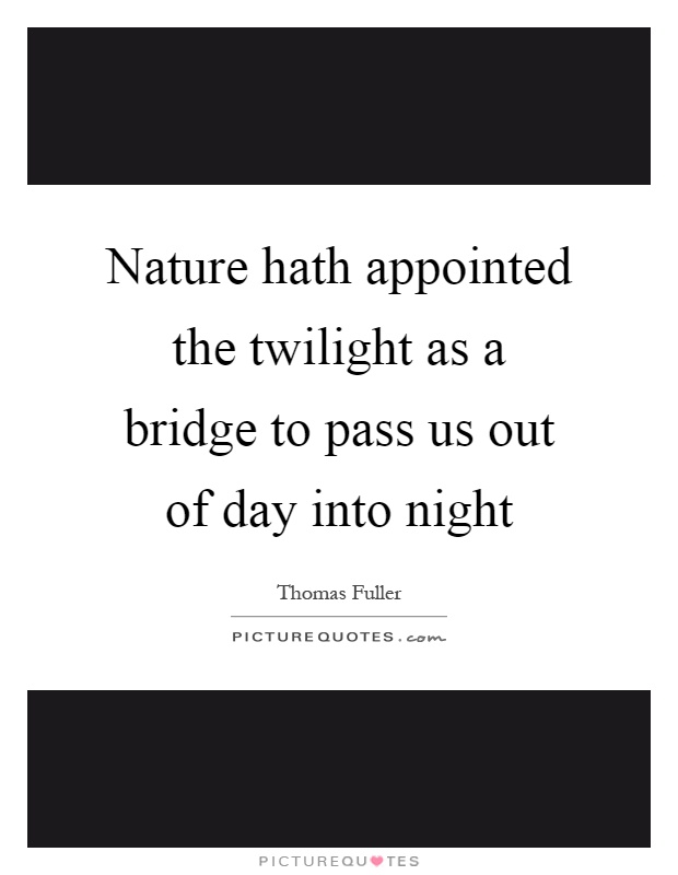 Nature hath appointed the twilight as a bridge to pass us out of day into night Picture Quote #1