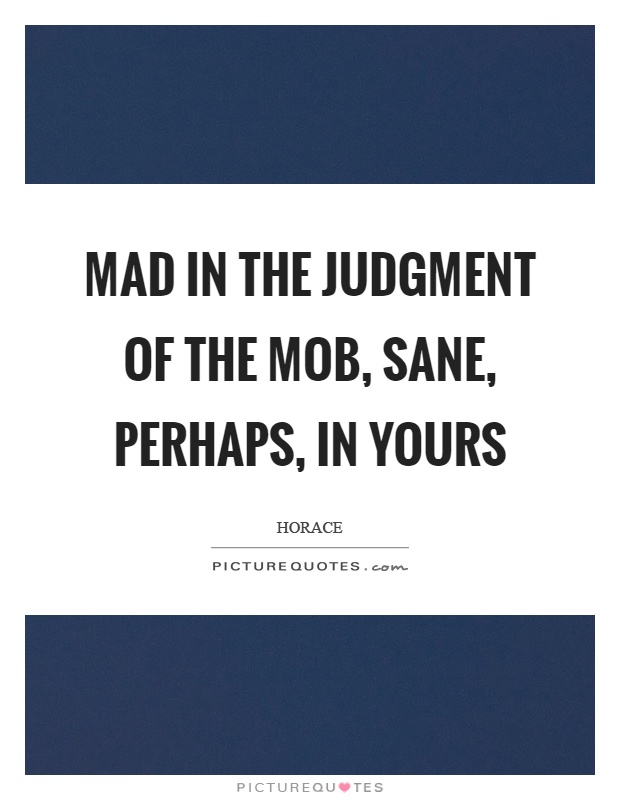 Mad in the judgment of the mob, sane, perhaps, in yours Picture Quote #1