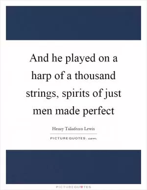 And he played on a harp of a thousand strings, spirits of just men made perfect Picture Quote #1