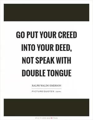 Go put your creed into your deed, not speak with double tongue Picture Quote #1