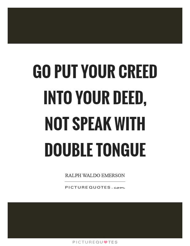 Go put your creed into your deed, not speak with double tongue Picture Quote #1