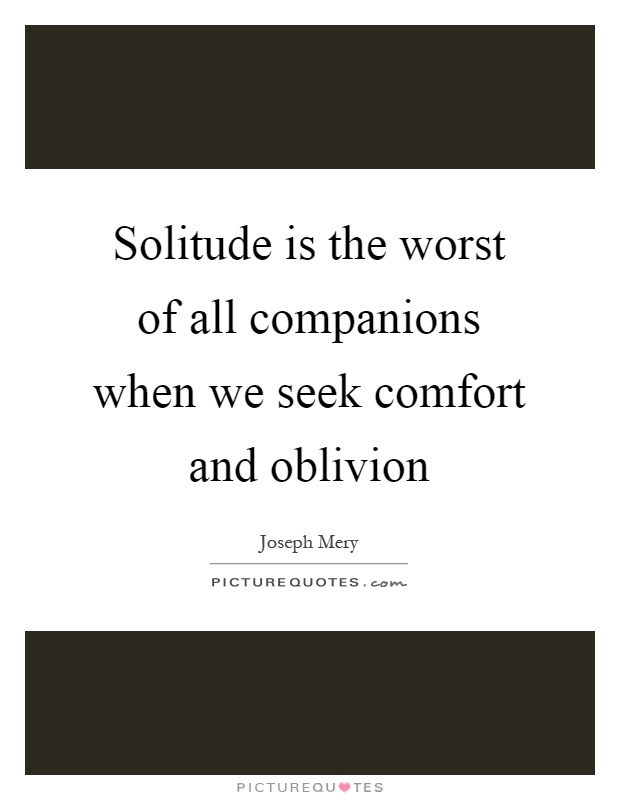 Solitude is the worst of all companions when we seek comfort and oblivion Picture Quote #1