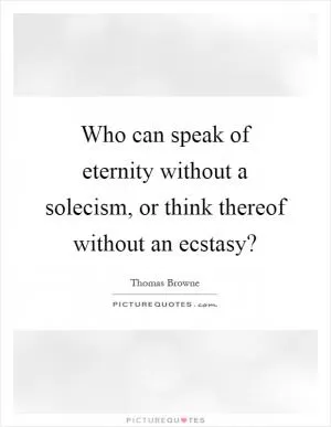Who can speak of eternity without a solecism, or think thereof without an ecstasy? Picture Quote #1