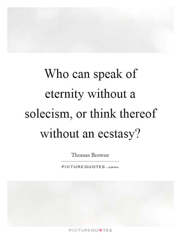 Who can speak of eternity without a solecism, or think thereof without an ecstasy? Picture Quote #1