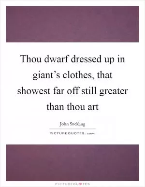 Thou dwarf dressed up in giant’s clothes, that showest far off still greater than thou art Picture Quote #1