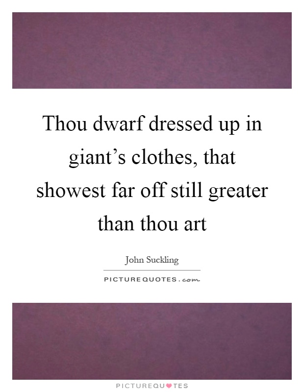 Thou dwarf dressed up in giant's clothes, that showest far off still greater than thou art Picture Quote #1