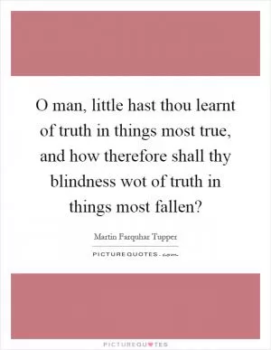 O man, little hast thou learnt of truth in things most true, and how therefore shall thy blindness wot of truth in things most fallen? Picture Quote #1