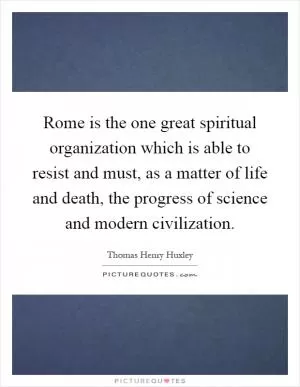 Rome is the one great spiritual organization which is able to resist and must, as a matter of life and death, the progress of science and modern civilization Picture Quote #1