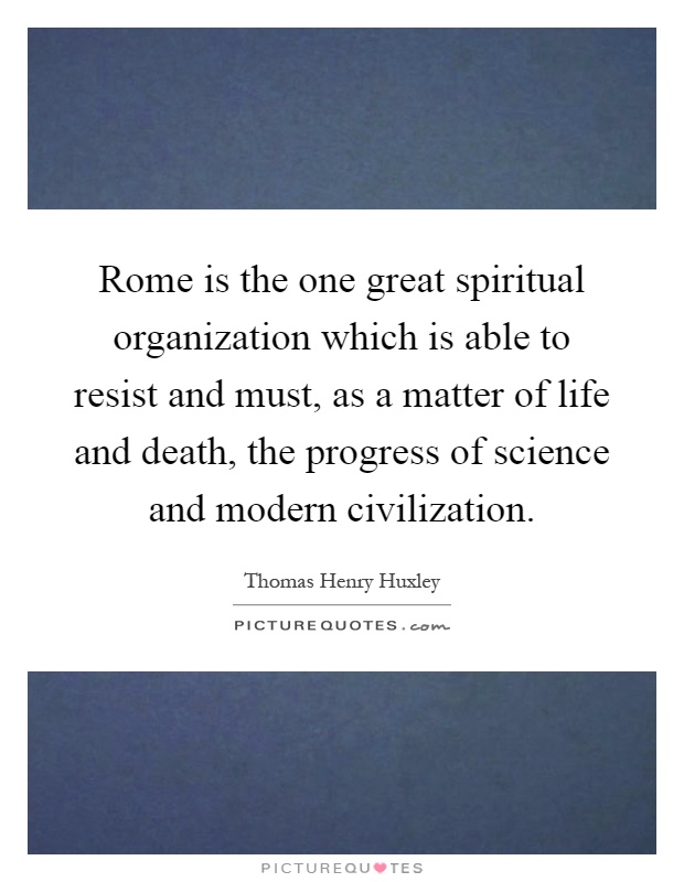 Rome is the one great spiritual organization which is able to resist and must, as a matter of life and death, the progress of science and modern civilization Picture Quote #1
