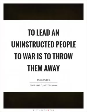 To lead an uninstructed people to war is to throw them away Picture Quote #1