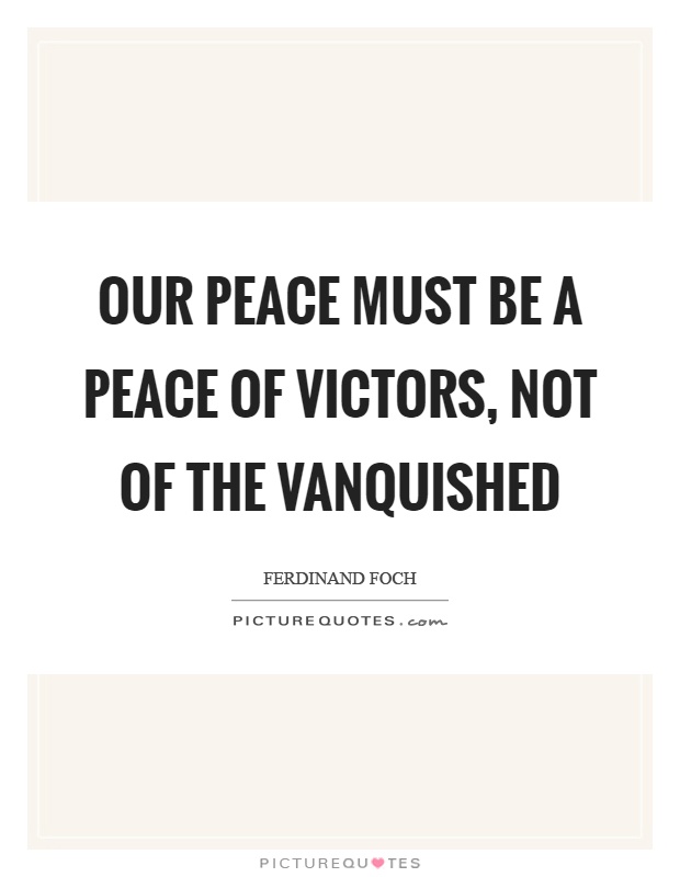 Our peace must be a peace of victors, not of the vanquished Picture Quote #1