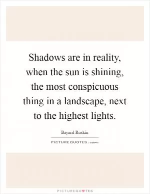 Shadows are in reality, when the sun is shining, the most conspicuous thing in a landscape, next to the highest lights Picture Quote #1