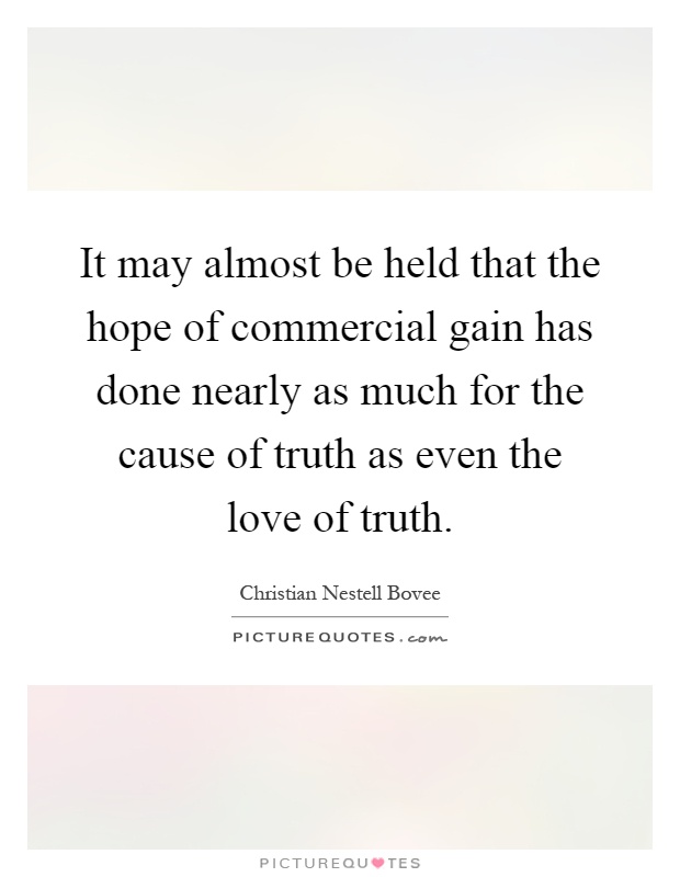 It may almost be held that the hope of commercial gain has done nearly as much for the cause of truth as even the love of truth Picture Quote #1