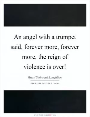 An angel with a trumpet said, forever more, forever more, the reign of violence is over! Picture Quote #1