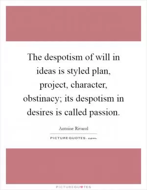 The despotism of will in ideas is styled plan, project, character, obstinacy; its despotism in desires is called passion Picture Quote #1
