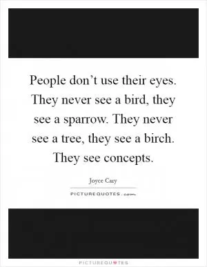 People don’t use their eyes. They never see a bird, they see a sparrow. They never see a tree, they see a birch. They see concepts Picture Quote #1