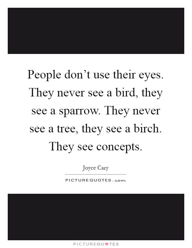 People don't use their eyes. They never see a bird, they see a sparrow. They never see a tree, they see a birch. They see concepts Picture Quote #1