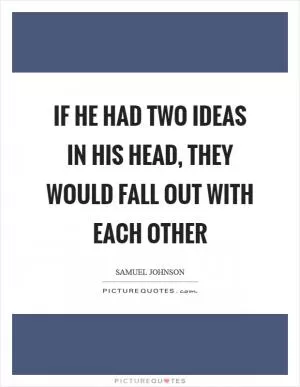 If he had two ideas in his head, they would fall out with each other Picture Quote #1