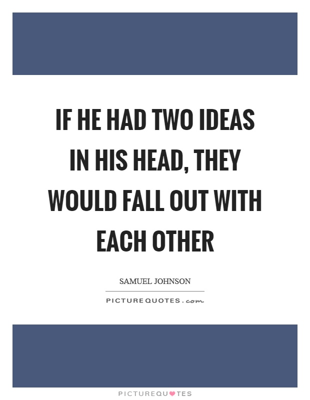 If he had two ideas in his head, they would fall out with each other Picture Quote #1