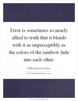 Error is sometimes so nearly allied to truth that it blends with it as imperceptibly as the colors of the rainbow fade into each other Picture Quote #1