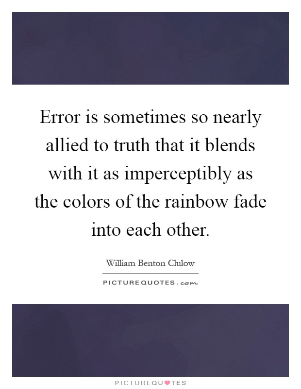 Error is sometimes so nearly allied to truth that it blends with it as imperceptibly as the colors of the rainbow fade into each other Picture Quote #1