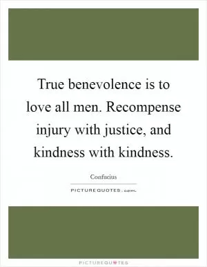 True benevolence is to love all men. Recompense injury with justice, and kindness with kindness Picture Quote #1