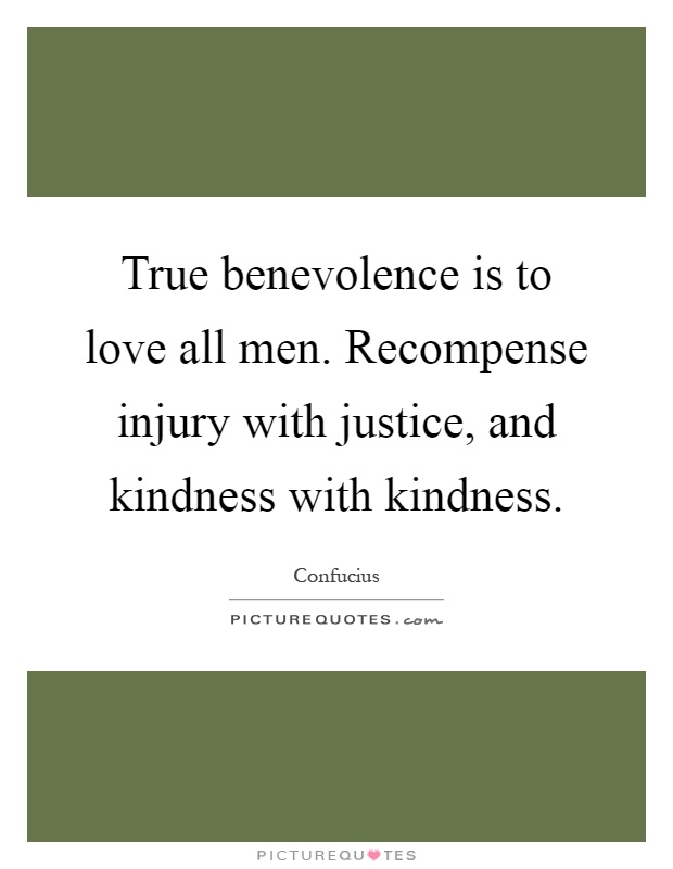 True benevolence is to love all men. Recompense injury with justice, and kindness with kindness Picture Quote #1