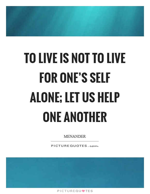 To live is not to live for one's self alone; let us help one another Picture Quote #1