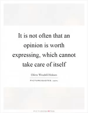 It is not often that an opinion is worth expressing, which cannot take care of itself Picture Quote #1
