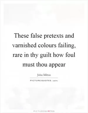 These false pretexts and varnished colours failing, rare in thy guilt how foul must thou appear Picture Quote #1