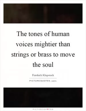 The tones of human voices mightier than strings or brass to move the soul Picture Quote #1