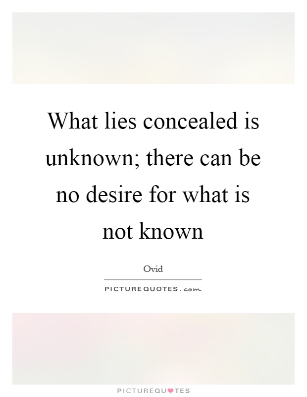 What lies concealed is unknown; there can be no desire for what is not known Picture Quote #1