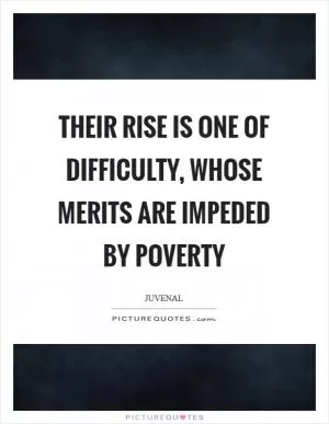 Their rise is one of difficulty, whose merits are impeded by poverty Picture Quote #1