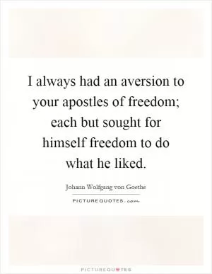 I always had an aversion to your apostles of freedom; each but sought for himself freedom to do what he liked Picture Quote #1