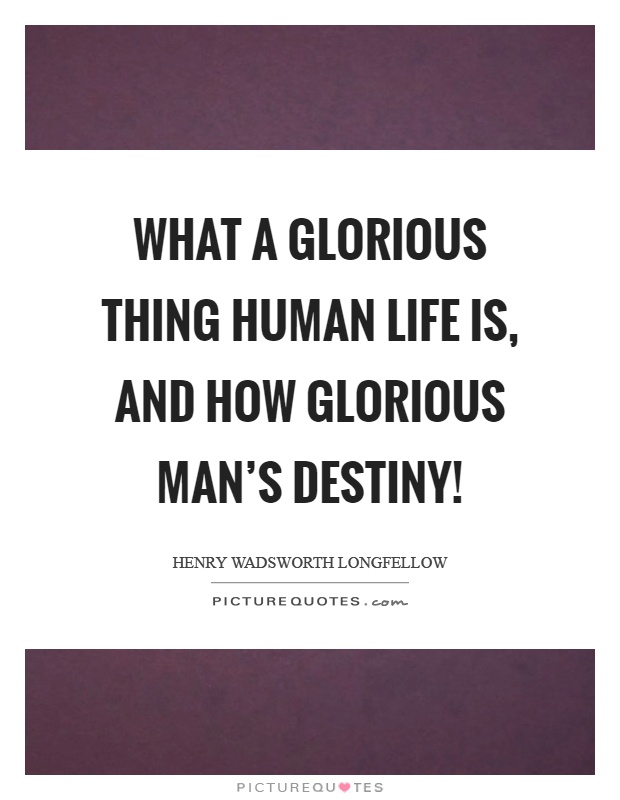 What a glorious thing human life is, and how glorious man's destiny! Picture Quote #1