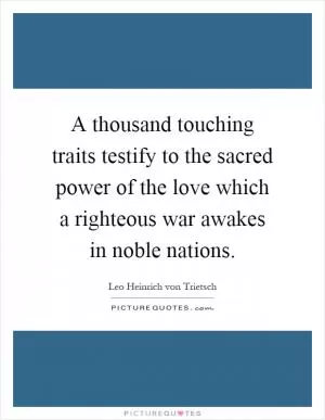 A thousand touching traits testify to the sacred power of the love which a righteous war awakes in noble nations Picture Quote #1