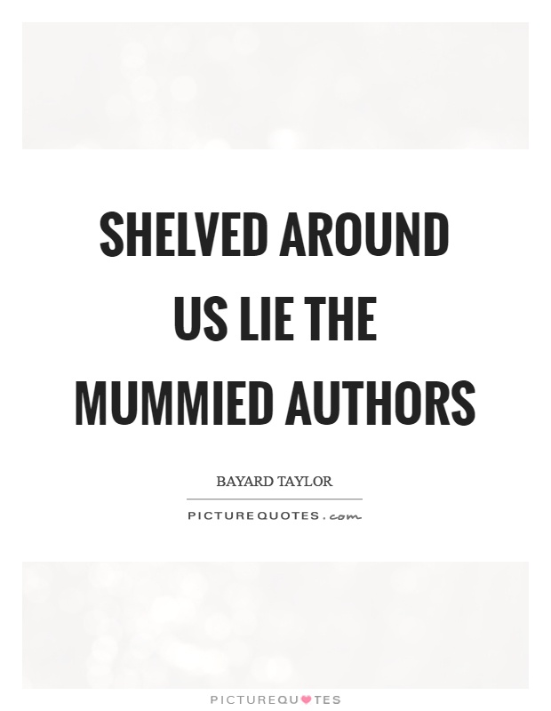 Shelved around us lie the mummied authors Picture Quote #1