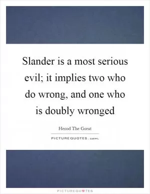 Slander is a most serious evil; it implies two who do wrong, and one who is doubly wronged Picture Quote #1
