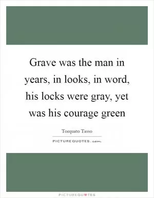 Grave was the man in years, in looks, in word, his locks were gray, yet was his courage green Picture Quote #1