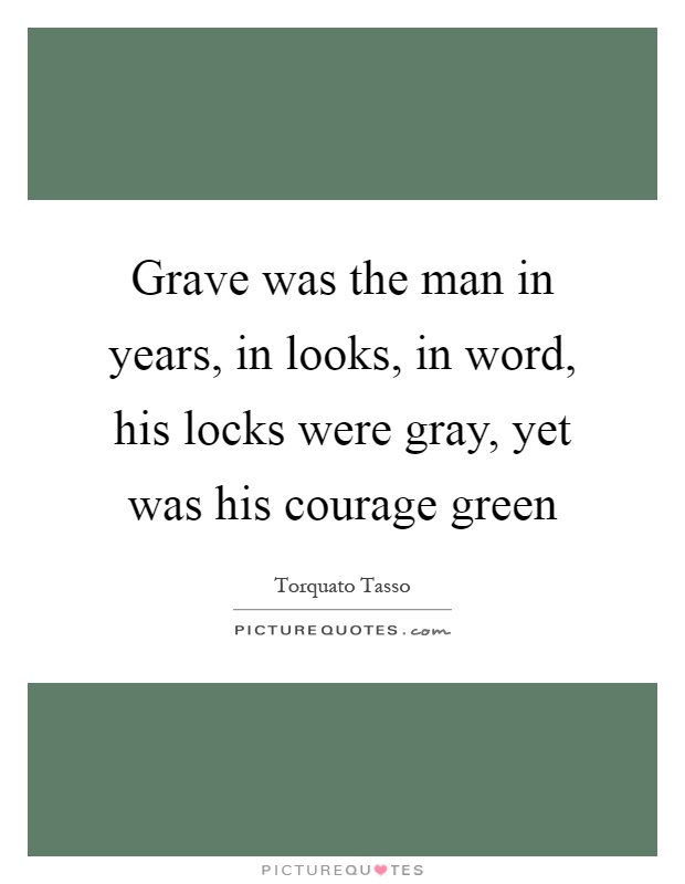 Grave was the man in years, in looks, in word, his locks were gray, yet was his courage green Picture Quote #1