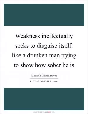 Weakness ineffectually seeks to disguise itself, like a drunken man trying to show how sober he is Picture Quote #1