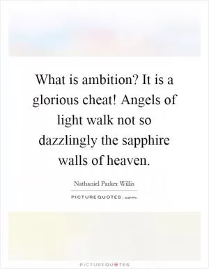 What is ambition? It is a glorious cheat! Angels of light walk not so dazzlingly the sapphire walls of heaven Picture Quote #1