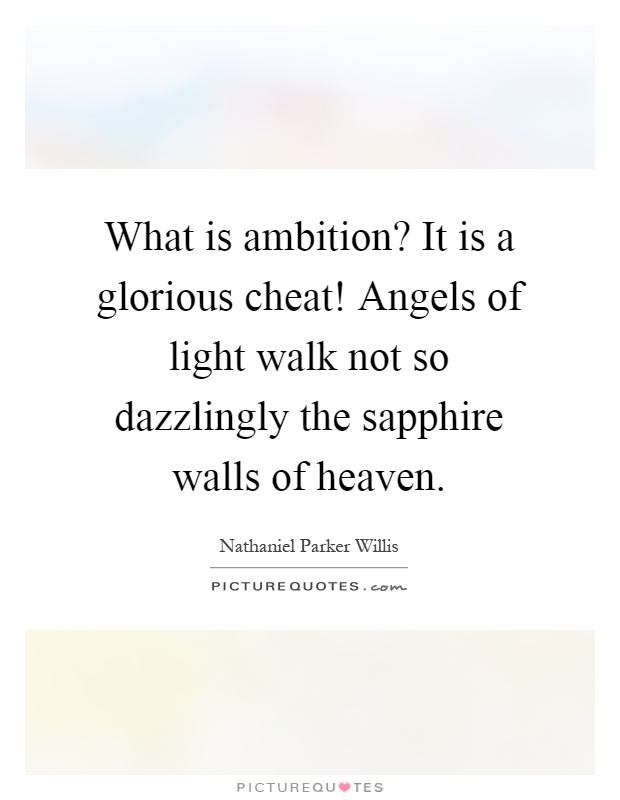 What is ambition? It is a glorious cheat! Angels of light walk not so dazzlingly the sapphire walls of heaven Picture Quote #1