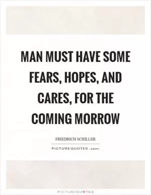 Man must have some fears, hopes, and cares, for the coming morrow Picture Quote #1