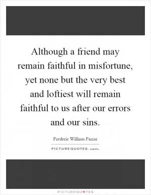 Although a friend may remain faithful in misfortune, yet none but the very best and loftiest will remain faithful to us after our errors and our sins Picture Quote #1