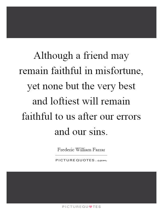 Although a friend may remain faithful in misfortune, yet none but the very best and loftiest will remain faithful to us after our errors and our sins Picture Quote #1