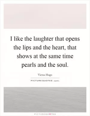 I like the laughter that opens the lips and the heart, that shows at the same time pearls and the soul Picture Quote #1