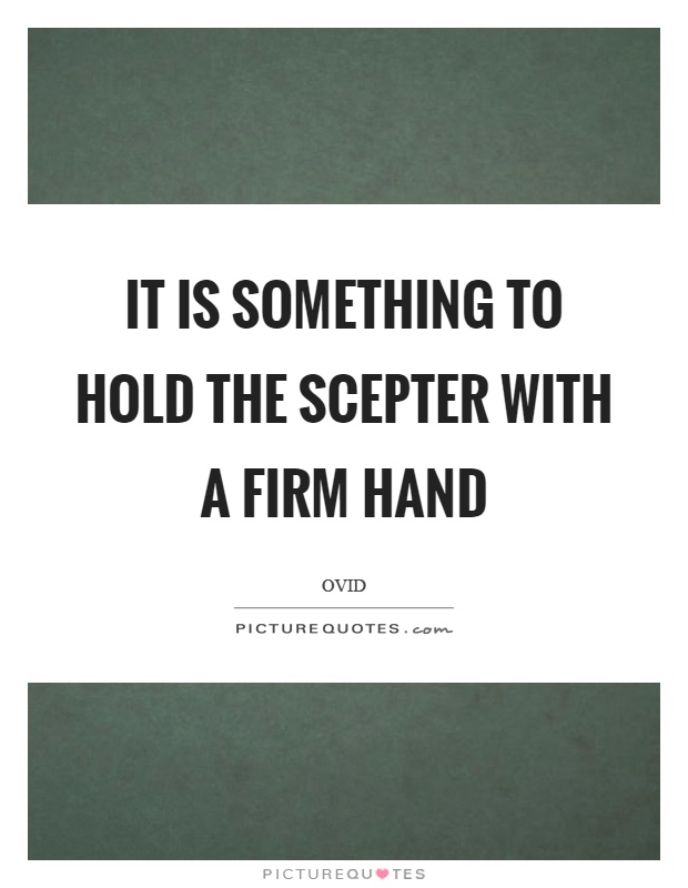 It is something to hold the scepter with a firm hand Picture Quote #1